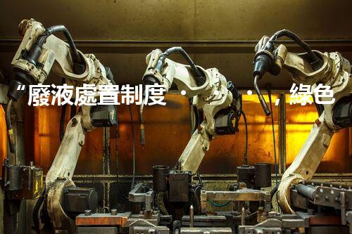 “廢液處置制度，綠色環(huán)保的守護(hù)者之光”